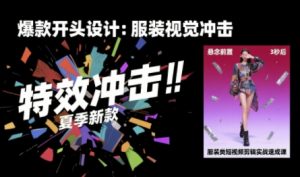 服装类短视频剪辑实战速成课，30天掌握算法适配剪辑术，完播率提升25%-金融资料分享