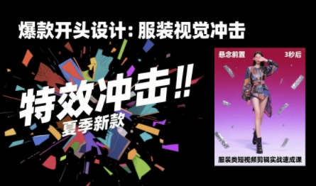 服装类短视频剪辑实战速成课，30天掌握算法适配剪辑术，完播率提升25%-金融资料分享