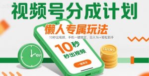 视频号分成计划懒人专属玩法：10 秒出视频，手机一键搞定，日入1k+ 轻松到手【揭秘】-金融资料分享