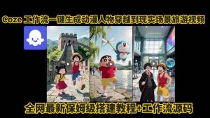 coze工作流一键生成动漫人物穿越到现实场景旅游视频,全网最新保姆级搭建教程+工作流源码-金融资料分享