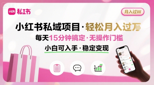 小红书私域项目 月入过W非常轻松 每天15分钟即可搞定，无任何操作门槛，小白可入手-金融资料分享