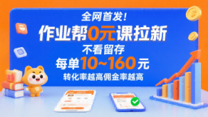 全网首发!作业帮0元课拉新,不存在留存,每单最低10米,转化率越高佣金率越高-金融资料分享