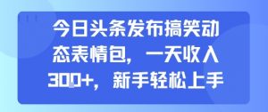 今日头条发布搞笑动态表情包，一天收入3张+，新手轻松上手-金融资料分享