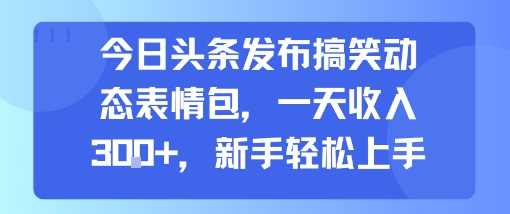 今日头条发布搞笑动态表情包，一天收入3张+，新手轻松上手-金融资料分享