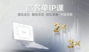 高客单IP课,搞定成交,搞定高客单IP,翻倍变现,轻松卖爆,不销而销-金融资料分享