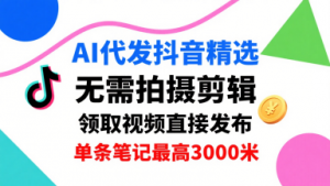 AI代发抖音精选,领取视频直接发布,单号每天领取3条,单条笔记最高3k,无需拍摄剪辑,懒人福利-金融资料分享