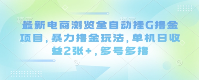 最新电商浏览全自动挂G撸金项目,暴力撸金玩法,单机日收益2张+,多号多撸【揭秘】-金融资料分享