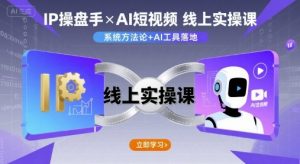 IP操盘手线上实操课,AI短视频线上课-金融资料分享