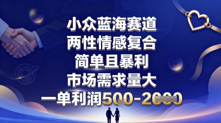 小众蓝海赛道，两性情感复合，简单且暴利，市场需求量大，一单利润5张，未来几年可持续深耕的项目-金融资料分享