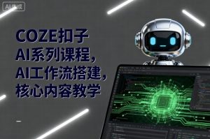 COZE扣子AI系列课程,AI工作流搭建,核心内容教学-金融资料分享