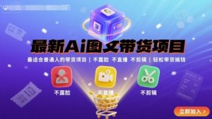最新Ai图文带货项目，最适合普通人的带货项目，不露脸 不直播 不剪辑就可以轻松带货搞钱-金融资料分享