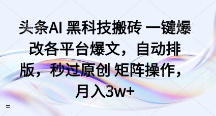 头条AI黑科技搬砖项目一键爆改各平台爆文,自动排版,秒过原创矩阵操作,月入3w+【揭秘】-金融资料分享