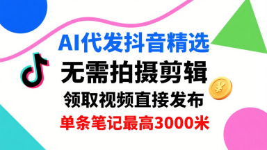 AI代发抖音精选,领取视频直接发布,单号每天领取3条,单条笔记最高3k,无需拍摄剪辑,懒人福利-金融资料分享