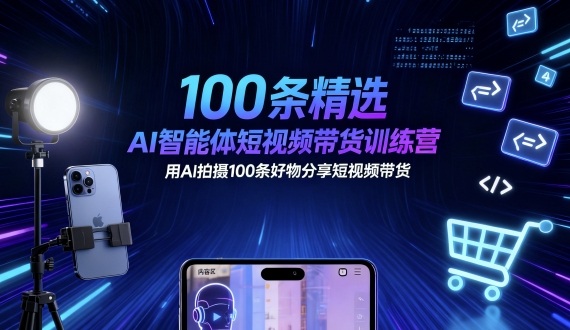 100条精选AI智能体短视频带货训练营，用AI拍摄100条好物分享短视频带货-金融资料分享