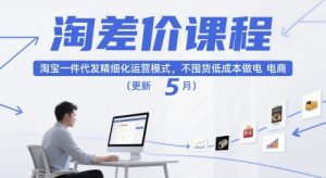 淘差价课程，淘宝一件代发精细化运营模式，不囤货低成本做电商（更新10月）-金融资料分享