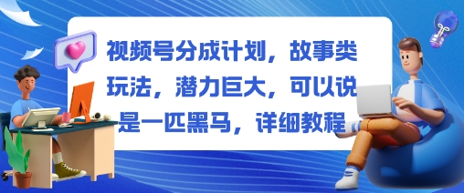 视频号分成计划,故事类玩法,潜力巨大,可以说是一匹黑马,详细教程-金融资料分享