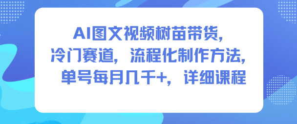 AI图文视频树苗带货，冷门赛道，流程化制作方法，单号每月几K，详细课程-金融资料分享