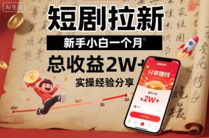 短剧拉新新手小白一个月总收益2W+实操经验分享-金融资料分享
