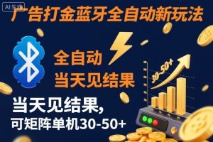 【广告打金】蓝牙全自动新玩法，当天见结果，可矩阵单机30-50+【揭秘】-金融资料分享