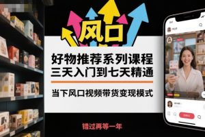 好物推荐系列课程,三天入门到七天精通,当下风口视频带货变现模式-金融资料分享