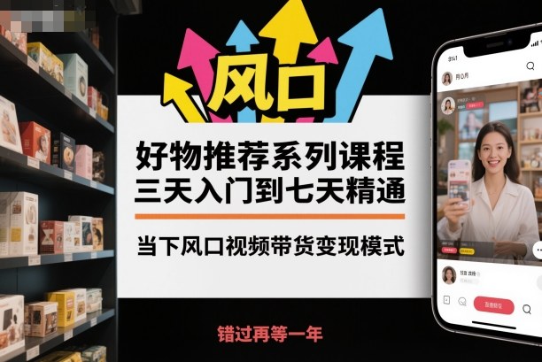 好物推荐系列课程,三天入门到七天精通,当下风口视频带货变现模式-金融资料分享