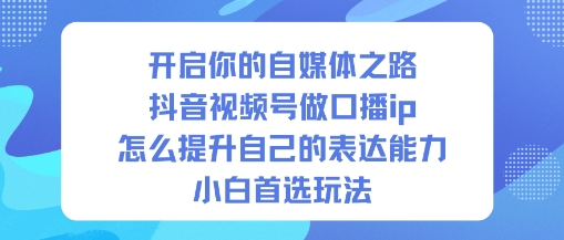 开启你的自媒体之路，抖音视频号做口播ip，怎么提升自己的表达能力，小白首选玩法-金融资料分享