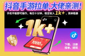 抖音手游拉单，大佬亲测！手机平板即可操作，每日十分钟，稳定收入1k+，简单粗暴【揭秘】-金融资料分享