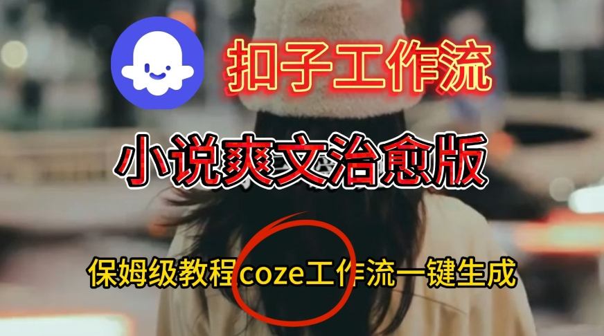 Coze扣子工作流一键生成小说爽文治愈版视频,保姆级搭建教程-金融资料分享