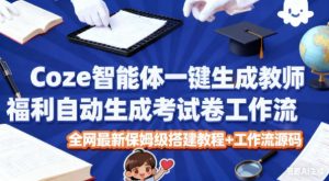 Coze智能体一键生成教师福利自动生成考试试卷工作流，全网最新保姆级搭建教程+工作流源码-金融资料分享