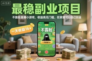 最稳副业项目，不露脸直播小游戏，收益高无门槛，一天收益1k+，在家就可以自己创业【揭秘】-金融资料分享