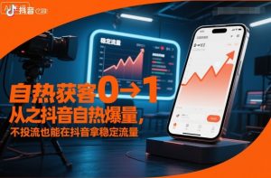 自热获客从0到1之抖音自热爆量，不投流也能在抖音拿稳定流量-金融资料分享