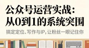公众号运营实战，从定位到变现的全流程，从0到1的系统突围-金融资料分享