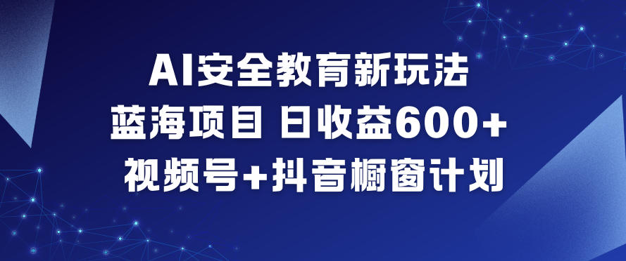 AI安全教育新玩法，蓝海项目，日收益6张+，视频号+抖音橱窗计划-金融资料分享