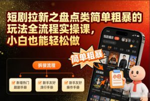 短剧拉新之盘点类简单粗暴的玩法全流程实操课,小白也能轻松做-金融资料分享