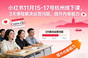 小红书11月15-17号杭州线下课,3天课程解决运营问题,提升内卷能力【音频+PPT图片】-金融资料分享