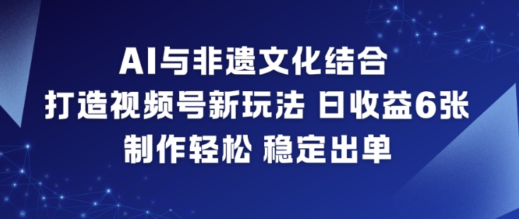 AI与非遗文化结合，打造视频号新玩法，日收益6张，制作轻松，稳定出单-金融资料分享