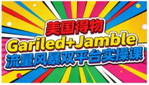美国得物Gariled+Jamble流量风暴双平台实操课,两大美国热门平台全流程运营-金融资料分享