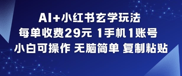 AI+小红书玄学玩法，每单收费29米，1手机1账号，小白可操作，无脑简单复制粘贴-金融资料分享