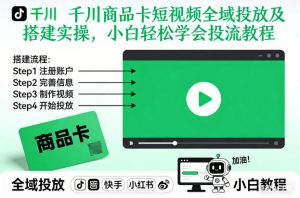 千川商品卡短视频全域投放及搭建实操，小白轻松学会投流教程-金融资料分享