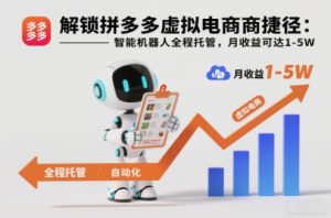 解锁拼多多虚拟电商捷径：智能机器人全程托管，月收益可达1-5W【揭秘】-金融资料分享