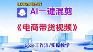 一键生成《电商带货混剪》短视频,实操搭建教学课,通俗易懂,包教包会-金融资料分享