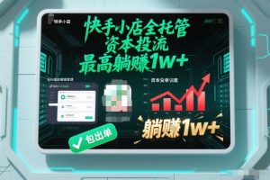 【快手小店全托管】资本投流,包出单,最高躺賺1w+【揭秘】-金融资料分享