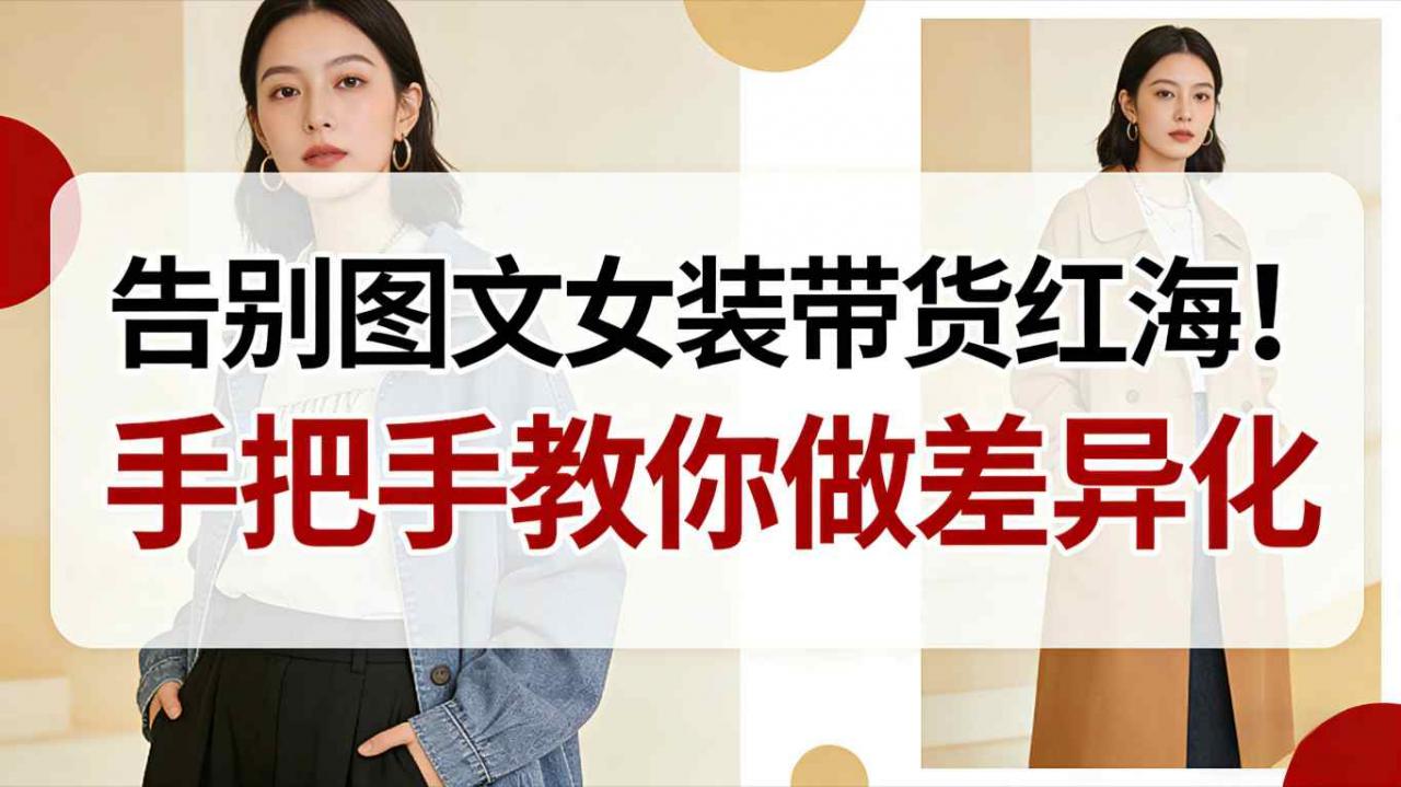 告别图文女装带货红海!手把手教你做差异化,新手也能弯道超车-金融资料分享