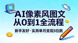 AI像素风图文从0到1全流程，新手友好，实测单月变现5位数-金融资料分享