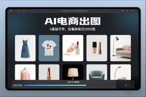 AI电商出图,0基础可学,挂着跑每日3000图-金融资料分享