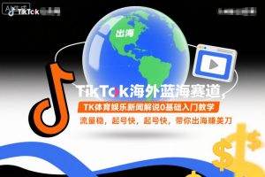 TikTok海外蓝海赛道，TK体育娱乐新闻解说0基础入门教学，流量稳，起号快，带你出海賺美刀-金融资料分享