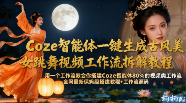 Coze智能体一键生成古风美女跳舞视频工作流拆解教程,全网最新保姆级搭建教程+工作流源码-金融资料分享