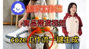 Coze扣子智能体工作流一键生成商品带货视频，保姆级搭建教学-金融资料分享