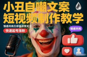 小丑自嘲文案短视频制作教学，情感共鸣引停留点赞关注，快速起号涨粉-金融资料分享