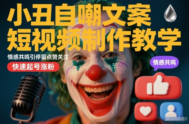 小丑自嘲文案短视频制作教学，情感共鸣引停留点赞关注，快速起号涨粉-金融资料分享